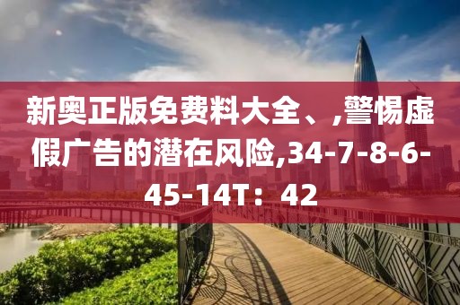新奥正版免费料大全、,警惕虚假广告的潜在风险,34-7-8-6-45-14T：42
