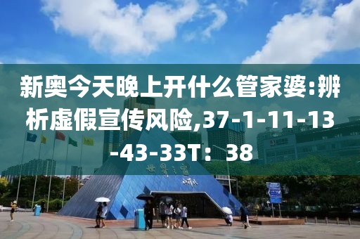 新奥今天晚上开什么管家婆:辨析虚假宣传风险,37-1-11-13-43-33T：38