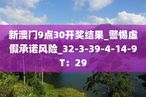 新澳门9点30开奖结果_警惕虚假承诺风险_32-3-39-4-14-9T：29