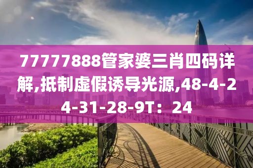 77777888管家婆三肖四码详解,抵制虚假诱导光源,48-4-24-31-28-9T：24
