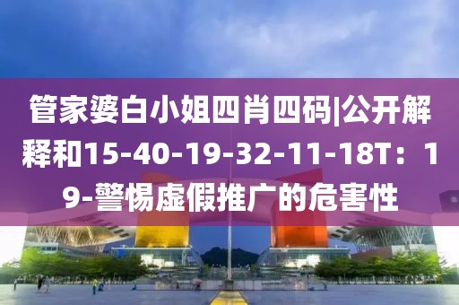 管家婆白小姐四肖四码|公开解释和15-40-19-32-11-18T：19-警惕虚假推广的危害性