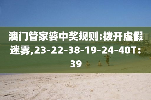 澳门管家婆中奖规则:拨开虚假迷雾,23-22-38-19-24-40T：39
