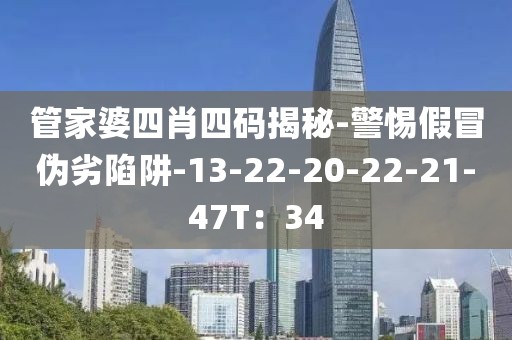 管家婆四肖四码揭秘-警惕假冒伪劣陷阱-13-22-20-22-21-47T：34