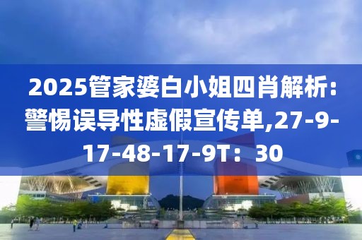 2025管家婆白小姐四肖解析:警惕误导性虚假宣传单,27-9-17-48-17-9T：30