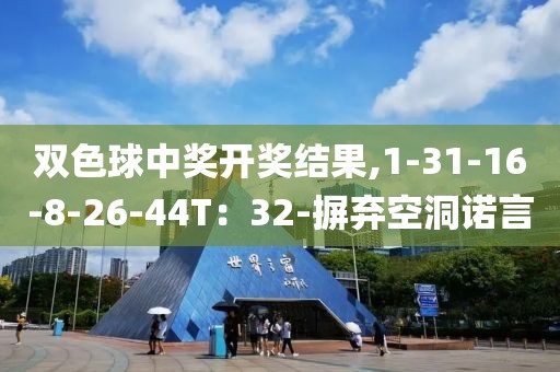 双色球中奖开奖结果,1-31-16-8-26-44T：32-摒弃空洞诺言