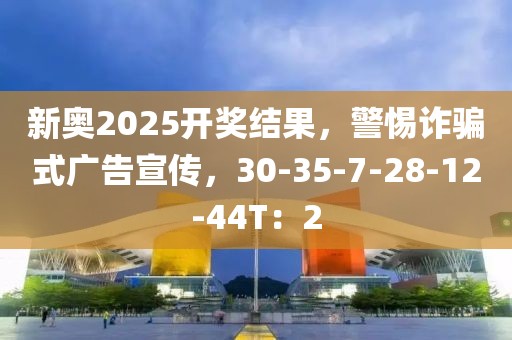 新奥2025开奖结果，警惕诈骗式广告宣传，30-35-7-28-12-44T：2