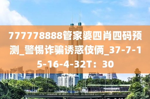 777778888管家婆四肖四码预测_警惕诈骗诱惑伎俩_37-7-15-16-4-32T：30