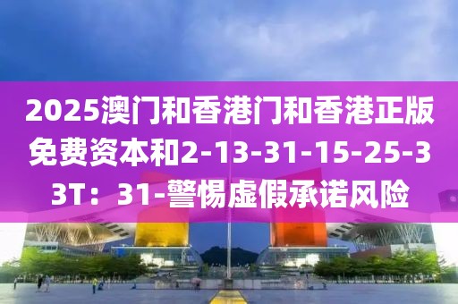 2025澳门和香港门和香港正版免费资本和2-13-31-15-25-33T：31-警惕虚假承诺风险