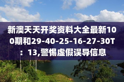 新澳天天开奖资料大全最新100期和29-40-25-16-27-30T：13,警惕虚假误导信息