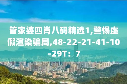 管家婆四肖八码精选1,警惕虚假渲染骗局,48-22-21-41-10-29T：7