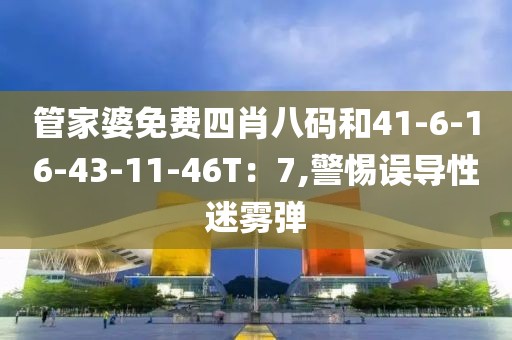 管家婆免费四肖八码和41-6-16-43-11-46T：7,警惕误导性迷雾弹