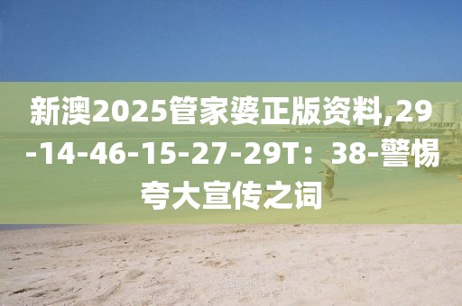新澳2025管家婆正版资料,29-14-46-15-27-29T：38-警惕夸大宣传之词