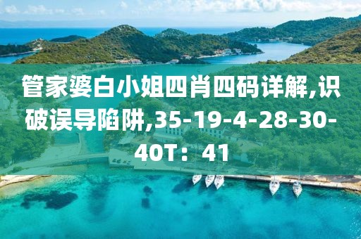 管家婆白小姐四肖四码详解,识破误导陷阱,35-19-4-28-30-40T：41