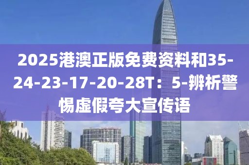 2025港澳正版免费资料和35-24-23-17-20-28T：5-辨析警惕虚假夸大宣传语
