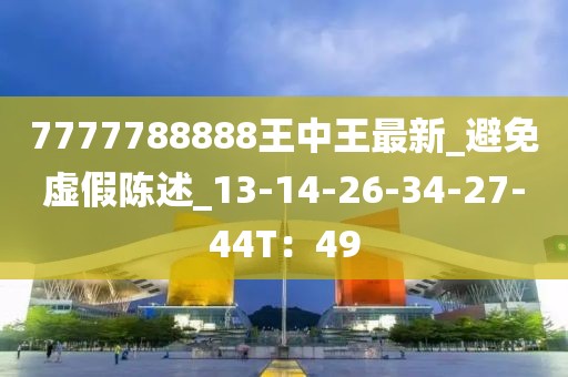 7777788888王中王最新_避免虚假陈述_13-14-26-34-27-44T：49