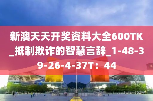 新澳天天开奖资料大全600TK_抵制欺诈的智慧言辞_1-48-39-26-4-37T：44