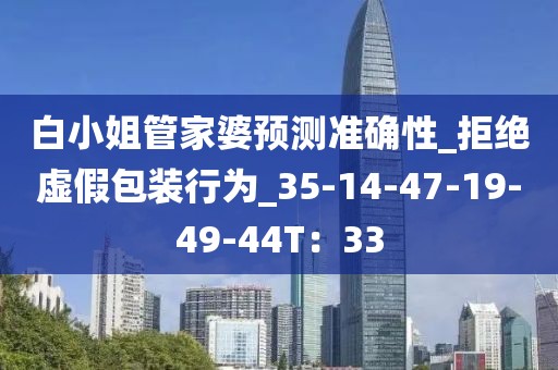 白小姐管家婆预测准确性_拒绝虚假包装行为_35-14-47-19-49-44T：33