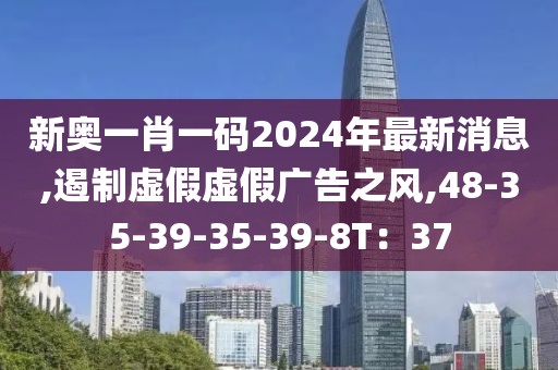 新奥一肖一码2024年最新消息,遏制虚假虚假广告之风,48-35-39-35-39-8T：37