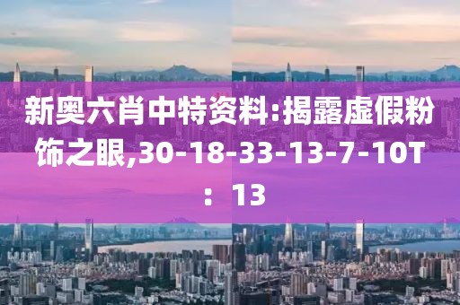 新奥六肖中特资料:揭露虚假粉饰之眼,30-18-33-13-7-10T：13