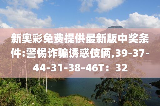 新奥彩免费提供最新版中奖条件:警惕诈骗诱惑伎俩,39-37-44-31-38-46T：32
