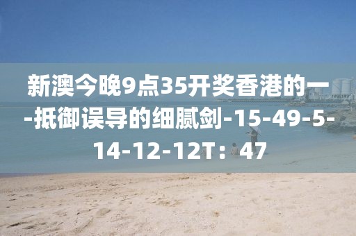 新澳今晚9点35开奖香港的一-抵御误导的细腻剑-15-49-5-14-12-12T：47