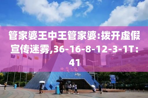 管家婆王中王管家婆:拨开虚假宣传迷雾,36-16-8-12-3-1T：41