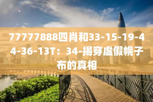 77777888四肖和33-15-19-44-36-13T：34-揭穿虚假幌子布的真相