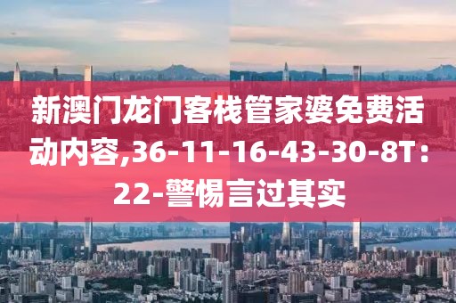新澳门龙门客栈管家婆免费活动内容,36-11-16-43-30-8T：22-警惕言过其实