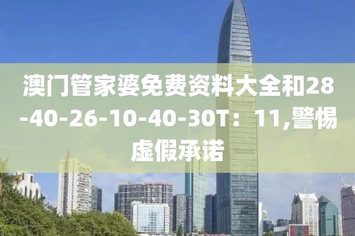 澳门管家婆免费资料大全和28-40-26-10-40-30T：11,警惕虚假承诺