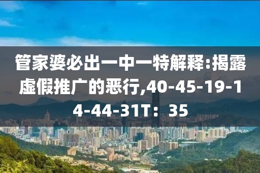 管家婆必出一中一特解释:揭露虚假推广的恶行,40-45-19-14-44-31T：35