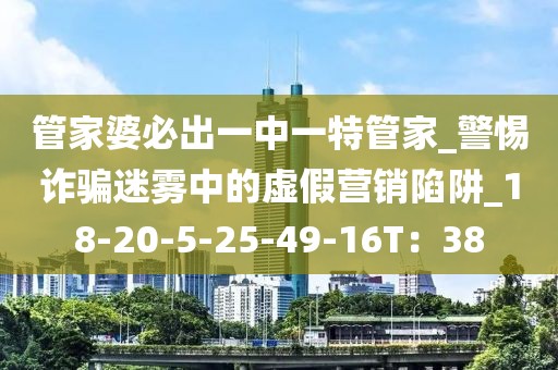 管家婆必出一中一特管家_警惕诈骗迷雾中的虚假营销陷阱_18-20-5-25-49-16T：38