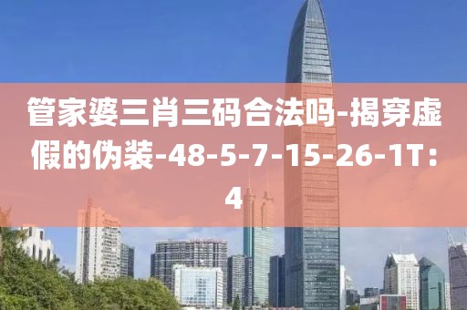 管家婆三肖三码合法吗-揭穿虚假的伪装-48-5-7-15-26-1T：4