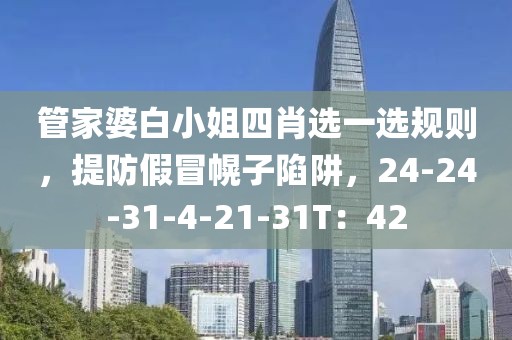 管家婆白小姐四肖选一选规则，提防假冒幌子陷阱，24-24-31-4-21-31T：42