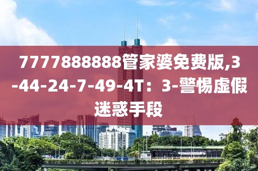 7777888888管家婆免费版,3-44-24-7-49-4T：3-警惕虚假迷惑手段