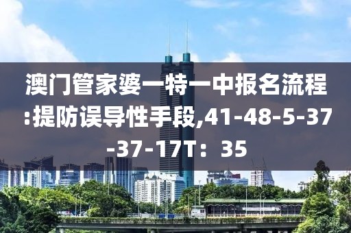 澳门管家婆一特一中报名流程:提防误导性手段,41-48-5-37-37-17T：35