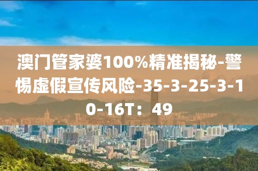 澳门管家婆100%精准揭秘-警惕虚假宣传风险-35-3-25-3-10-16T：49