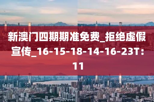 新澳门四期期准免费_拒绝虚假宣传_16-15-18-14-16-23T：11