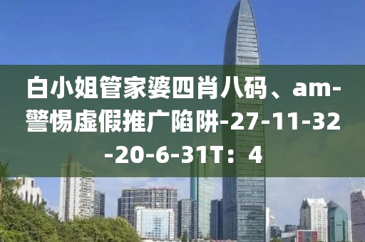 白小姐管家婆四肖八码、am-警惕虚假推广陷阱-27-11-32-20-6-31T：4