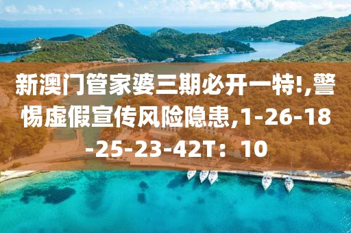 新澳门管家婆三期必开一特!,警惕虚假宣传风险隐患,1-26-18-25-23-42T：10