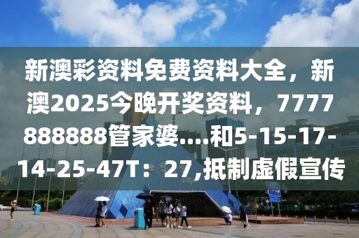 新澳彩资料免费资料大全，新澳2025今晚开奖资料，7777888888管家婆....和5-15-17-14-25-47T：27,抵制虚假宣传