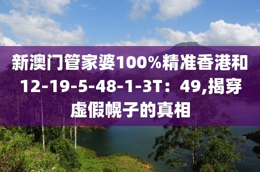 新澳门管家婆100%精准香港和12-19-5-48-1-3T：49,揭穿虚假幌子的真相