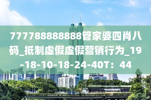 777788888888管家婆四肖八码_抵制虚假虚假营销行为_19-18-10-18-24-40T：44