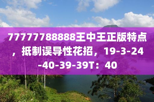 77777788888王中王正版特点，抵制误导性花招，19-3-24-40-39-39T：40