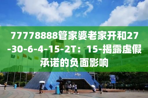 77778888管家婆老家开和27-30-6-4-15-2T：15-揭露虚假承诺的负面影响