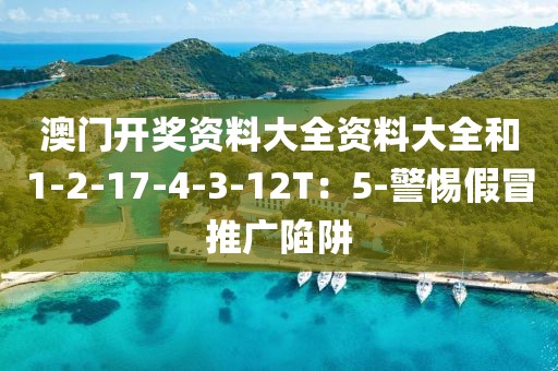 澳门开奖资料大全资料大全和1-2-17-4-3-12T：5-警惕假冒推广陷阱