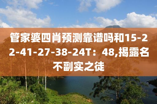 管家婆四肖预测靠谱吗和15-22-41-27-38-24T：48,揭露名不副实之徒
