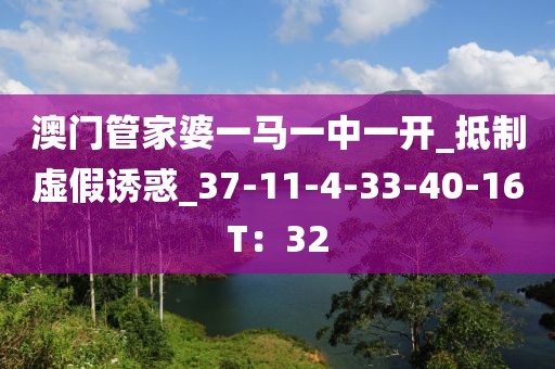 澳门管家婆一马一中一开_抵制虚假诱惑_37-11-4-33-40-16T：32