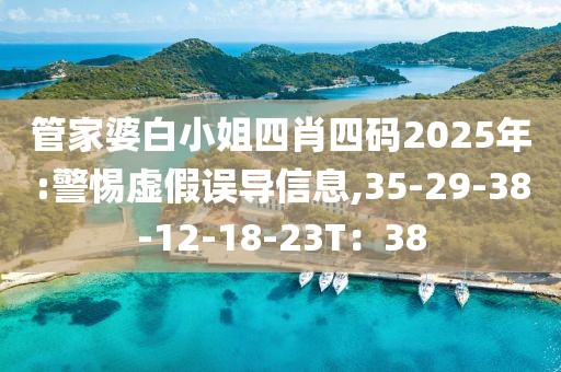 管家婆白小姐四肖四码2025年:警惕虚假误导信息,35-29-38-12-18-23T：38