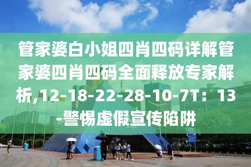 管家婆白小姐四肖四码详解管家婆四肖四码全面释放专家解析,12-18-22-28-10-7T：13-警惕虚假宣传陷阱