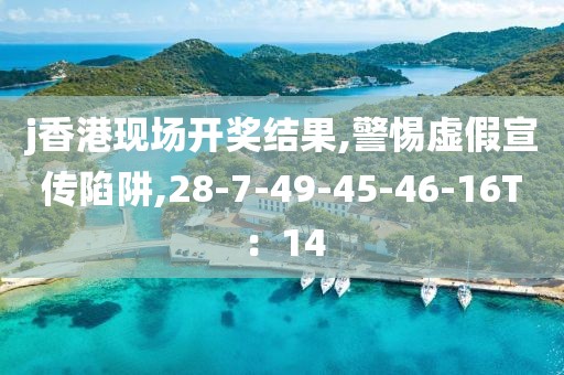 j香港现场开奖结果,警惕虚假宣传陷阱,28-7-49-45-46-16T：14